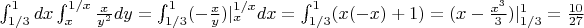 $\int_{1/3}^{1}dx\int_{x}^{1/x}\frac{x}{y^2}dy=\int_{1/3}^{1}(-\frac{x}{y})|_{x}^{1/x}dx=\int_{1/3}^{1}(x(-x)+1)=(x-\frac{x^3}{3})|_{1/3}^{1}=\frac{10}{27}$