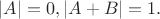 $ |A|=0, |A+B|=1.$