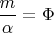$\dfrac{m}{\alpha }=\Phi$