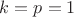 $k=p=1$