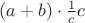 $(a+b)\cdot \frac{1}{c}c$