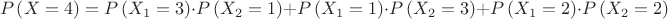 $$P\left( {X = 4} \right)=P\left( {X_1 = 3} \right)\cdot P\left( {X_2 = 1} \right)+P\left( {X_1 = 1} \right)\cdot P\left( {X_2 = 3} \right)+P\left( {X_1 = 2} \right)\cdot P\left( {X_2 = 2} \right)$$