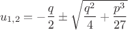 $$u_{1,2}=-\frac{q}{2}\pm\sqrt{\frac{q^2}{4}+\frac{p^3}{27}}$$