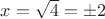 $x = \sqrt{4}= \pm 2$