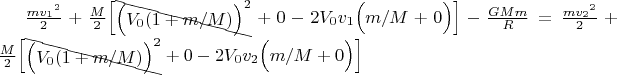 \tfrac{m{v_1}^2}{2}
+\tfrac{M}{2}\Big[\begin{xy}*{\Big(V_0(1+m/M)\Big)^2};p+UL;+DR**h@{-}\end{xy} +0 - 2V_0 v_1 \Big(m/M + 0\Big) \Big]
- \tfrac{GMm}{R}
= \tfrac{m{v_2}^2}{2}
+\tfrac{M}{2}\Big[\begin{xy}*{\Big(V_0(1+m/M)\Big)^2};p+UL;+DR**h@{-}\end{xy} + 0 -  2V_0 v_2 \Big(m/M + 0\Big) \Big]