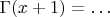 $\Gamma(x + 1) = \ldots$