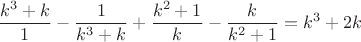 $$\frac{k^3+k}{1}-\frac{1}{k^3+k}+\frac{k^2+1}{k}-\frac{k}{k^2+1}=k^3+2k$$