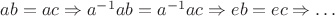 $ab = ac \Rightarrow a^{-1}ab = a^{-1}ac \Rightarrow eb = ec \Rightarrow \ldots$