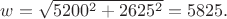 $w=\sqrt{5200^2+2625^2}=5825.$