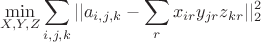 $$\min_{X,Y,Z} \sum_{i,j,k} || a_{i,j,k} - \sum_r x_{ir} y_{jr} z_{kr} ||_2^2$$