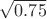 $\sqrt{0.75}$