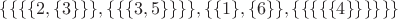 $\{\{\{\{2,\{3\}\}\}, \{\{\{3, 5\}\}\}\}, \{\{1\}, \{6\}\}, \{\{\{\{\{4\}\}\}\}\}\}$