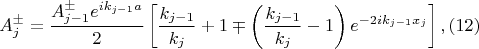 $$A^{\pm}_{j}=\dfrac{A^{\pm}_{j-1}e^{ik_{j-1}a}}{2}\left[  \dfrac{k_{j-1}}{k_{j}}+1 \mp\left( \dfrac{k_{j-1}}{k_{j}}-1\right) e^{-2ik_{j-1}x_j}\right], (12)$$