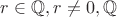$r\in\mathbb{Q}, {r\neq 0} , \mathbb{Q}$