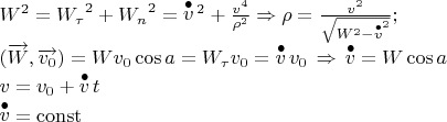 $\[\begin{array}{l}
{W^2} = {W_\tau }^2 + {W_n}^2 = {\mathop v\limits^ \bullet  ^2} + \frac{{{v^4}}}{{{\rho ^2}}} \Rightarrow \rho  = \frac{{{v^2}}}{{\sqrt {{W^2} - {{\mathop v\limits^ \bullet  }^2}} }};\\
(\overrightarrow W ,\overrightarrow {{v_0}} ) = W{v_0}\cos a = {W_\tau }{v_0} = \mathop v\limits^ \bullet  {v_0}\, \Rightarrow \,\mathop v\limits^ \bullet   = W\cos a\\
v = {v_0} + \mathop v\limits^ \bullet  t\\
\mathop v\limits^ \bullet   = \operatorname{const}
\end{array}\]$