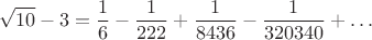 $$\sqrt{10}-3=\frac{1}{6}-\frac{1}{222}+\frac{1}{8436}-\frac{1}{320340}+\ldots$$