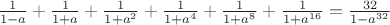 $\frac{1}{1-a}+\frac{1}{1+a}+\frac{1}{1+a^2}+\frac{1}{1+a^4}+\frac{1}{1+a^8}+\frac{1}{1+a^{16}}=\frac{32}{1-a^{32}}$