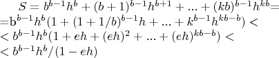 $S = b^{b-1}h^b+(b+1)^{b-1}h^{b+1}+...+(kb)^{b-1}h^{kb}$=\\ 
=b^{b-1}h^b(1+(1+1/b)^{b-1}h+...+k^{b-1}h^{kb-b})<\\
<b^{b-1}h^b(1+ eh+(eh)^2+...+(eh)^{kb-b})<\\
<b^{b-1}h^b/(1-eh)