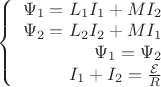$\left\{
\begin{array}{rcl}
 \Psi_1 = L_1 I_1 + M I_2 \\
 \Psi_2 = L_2 I_2 + M I_1 \\
 \Psi_1 = \Psi_2 \\
 I_1 + I_2 = \frac{\mathcal{E}}{R} \\
\end{array}
\right.$