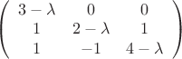 $
\left( \begin{array}{ccc} 3-\lambda & 0 & 0\\
1 & 2-\lambda & 1\\ 1 & -1& 4-\lambda \end{array} \right)$