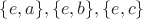 $\{e,a\},\{e,b\},\{e,c\}$