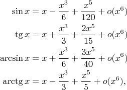 $$\begin{align*}\sin x&=x-\frac{x^3}{6}+\frac{x^5}{120}+o(x^6)\\ 
\tg x&=x+\frac{x^3}{3}+\frac{2x^5}{15}+o(x^6)\\
\arcsin x&=x+\frac{x^3}{6}+\frac{3x^5}{40}+o(x^6)\\
\arctg x&=x-\frac{x^3}{3}+\frac{x^5}{5}+o(x^6),\end{align*}$$