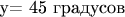 у= 45 градусов