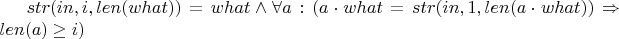 $str(in, i, len(what)) = what \wedge \forall a: ( a \cdot what = str(in, 1, len(a \cdot what)) \Rightarrow len(a) \ge i  )$