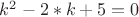 $ k^2-2*k+5=0$