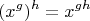 $$(x^g)^h = x^{gh}$$