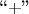 ``$+$''