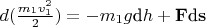 $d(\tfrac{m_1v_1^2}{2}) = - m_1g\text{d}h + \mathbf{F}\text{d}\mathbf{s}$