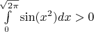 $\int\limits_{0}^{\sqrt{2\pi}} \sin (x^2) dx>0$