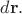 $d\mathbf{r}.$