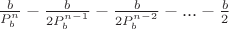 $\frac{b}{P_b^n} - \frac{b}{2P_b^{n-1}} -  \frac{b}{2P_b^ {n-2}} - ... - \frac{b}{2}$