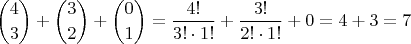 $$ { 4 \choose 3 } + { 3 \choose 2 } + { 0 \choose 1} = { 4! \over 3! \cdot 1! } + { 3! \over 2! \cdot 1! } + 0 = 4 + 3 = 7$$