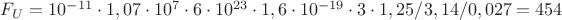 $F_{U} = 10^{-11} \cdot 1,07 \cdot 10^7 \cdot 6 \cdot 10^{23} \cdot 1,6 \cdot 10^{-19} \cdot 3 \cdot 1,25/3,14/0,027 = 454 $