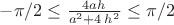 ${{-\pi / 2}\le{\frac {4ah}{{a}^{2}+4\,{h}^{2}}}}\le{\pi / 2}$