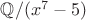 $\mathbb{Q}/(x^7-5)$