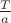 $\frac{T}{a}$