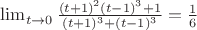 $\lim_{\substack{ t \to 0 }}\frac{ (t+1)^2(t-1)^3+1 }{ (t+1)^3+(t-1)^3 }=\frac{1}{6}$