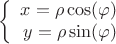 $$\left\{
\begin{array}{rcl}
 x=\rho\cos(\varphi) \\
 y= \rho\sin(\varphi)\\
\end{array}
\right.$$