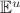 $\mathbb{E}^{u}$