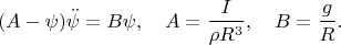 $$(A-\psi)\ddot\psi=B\psi,\quad A=\frac{I}{\rho R^3},\quad B=\frac{g}{R}.$$