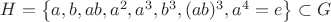 $H = \left\lbrace a, b, ab, a^2, a^3, b^3, (ab)^3, a^4 = e \right\rbrace \subset G $
