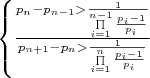 $
\left\{ {\frac{{p_n - p_{n - 1} > \frac{1}{{\prod\limits_{i = 1}^{n - 1} {\frac{{p_i - 1}}{{p_i }}} }}}}{{p_{n + 1} - p_n > \frac{1}{{\prod\limits_{i = 1}^n {\frac{{p_i - 1}}{{p_i }}} }}}}} \right\ }
$