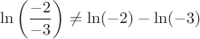 $$
\ln \left(\frac{-2}{-3}\right) \neq \ln(-2) - \ln(-3)
$$