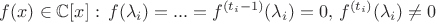 $\displaystyle f(x) \in \mathbb{C}[x]: \, f(\lambda_i)=...=f^{(t_i-1)}(\lambda_i)=0, \, f^{(t_i)}(\lambda_i) \ne 0$
