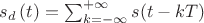 $s_d\left(t\right)=\sum_{k=-\infty{}}^{+\infty{}}s(t-kT)$