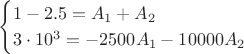 $$\begin{cases}
1-2.5=A_1+A_2 \\
3\cdot 10^{3}=-2500A_1-10000A_2\\
\end{cases}
$$